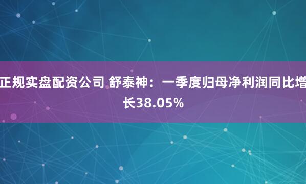正规实盘配资公司 舒泰神：一季度归母净利润同比增长38.05%