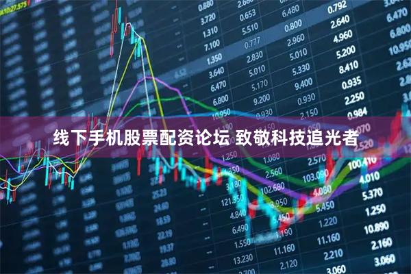 线下手机股票配资论坛 致敬科技追光者
