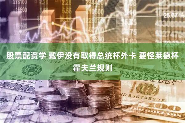 股票配资学 戴伊没有取得总统杯外卡 要怪莱德杯霍夫兰规则