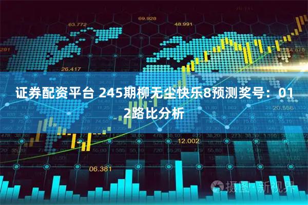 证券配资平台 245期柳无尘快乐8预测奖号：012路比分析